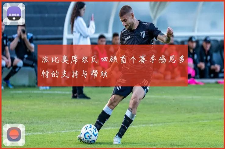 法比奥席尔瓦回顾首个赛季感恩多特的支持与帮助