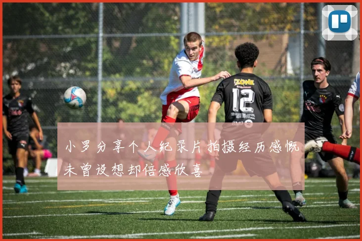小罗分享个人纪录片拍摄经历感慨未曾设想却倍感欣喜