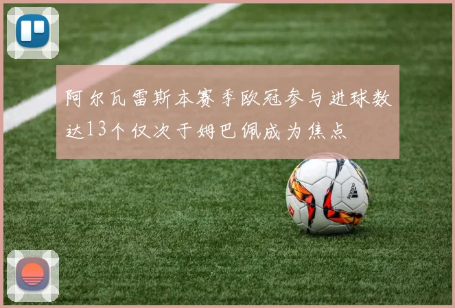 阿尔瓦雷斯本赛季欧冠参与进球数达13个仅次于姆巴佩成为焦点