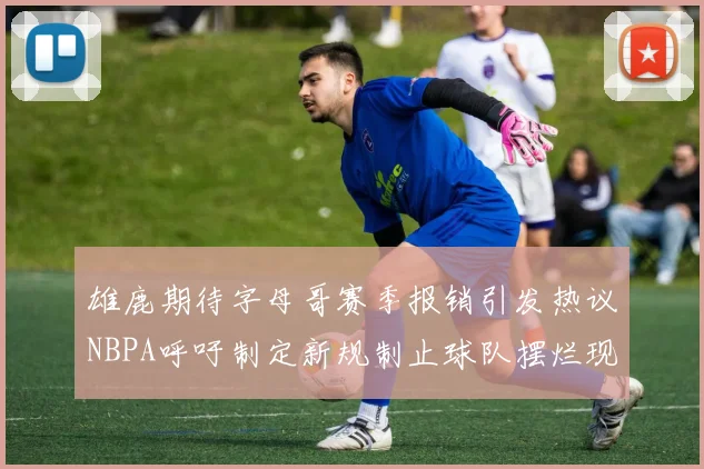 雄鹿期待字母哥赛季报销引发热议NBPA呼吁制定新规制止球队摆烂现象