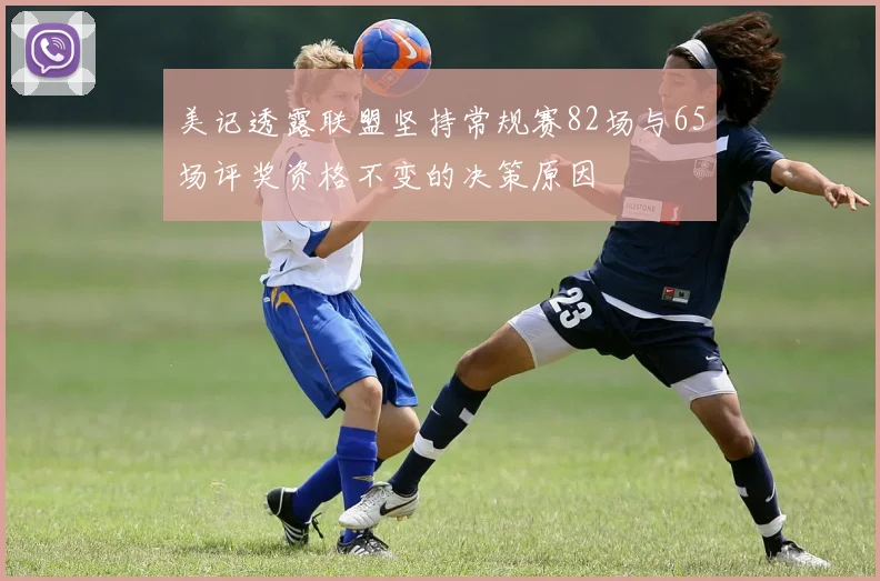 美记透露联盟坚持常规赛82场与65场评奖资格不变的决策原因