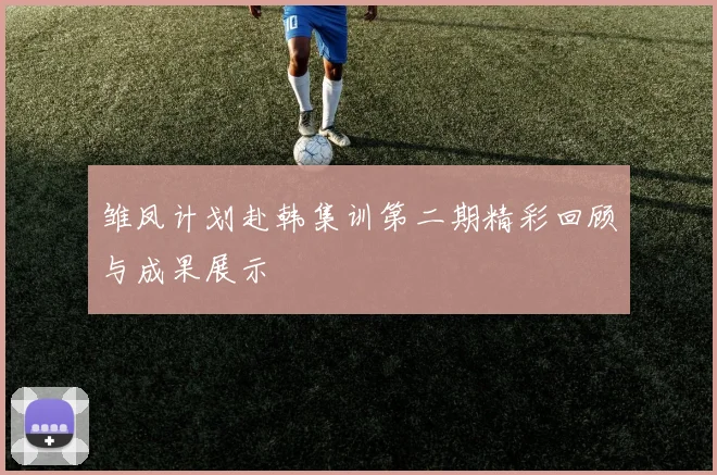 雏凤计划赴韩集训第二期精彩回顾与成果展示